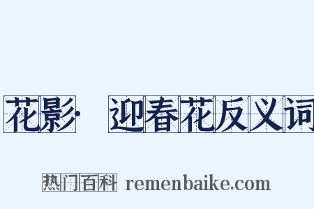 花影·迎春花反义词是什么意思的图片